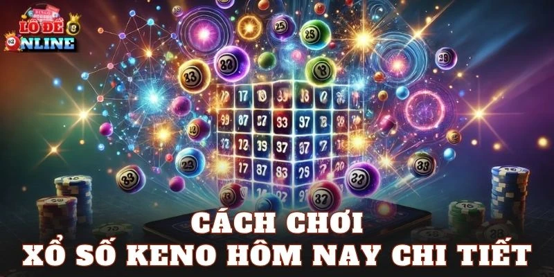 Cách chơi xổ số Keno hôm nay chi tiết