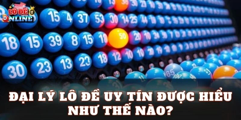 Đại lý lô đề uy tín được hiểu như thế nào?
