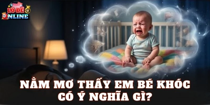 Nằm mơ thấy em bé khóc có ý nghĩa gì?