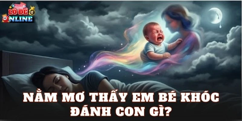 Nằm mơ thấy em bé khóc đánh con gì?