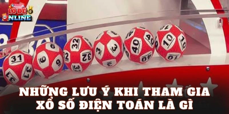Những lưu ý khi tham gia xổ số điện toán là gì