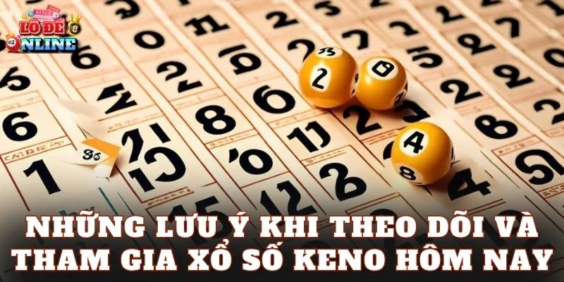 Những lưu ý khi theo dõi và tham gia xổ số Keno hôm nay