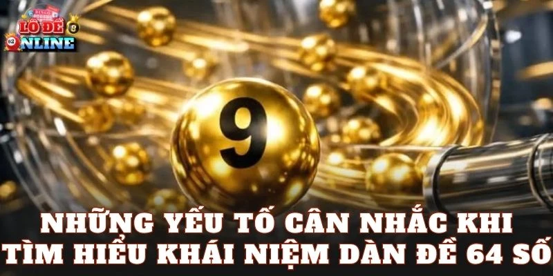 Những yếu tố cân nhắc khi tìm hiểu khái niệm dàn đề 64 số