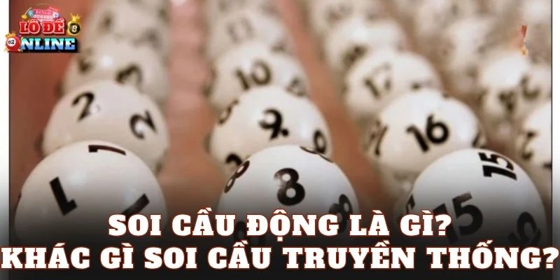 Soi cầu động là gì? Khác gì soi cầu truyền thống?